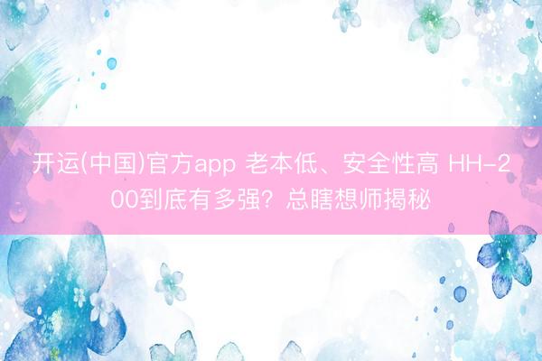 开运(中国)官方app 老本低、安全性高 HH-200到底有多强？总瞎想师揭秘