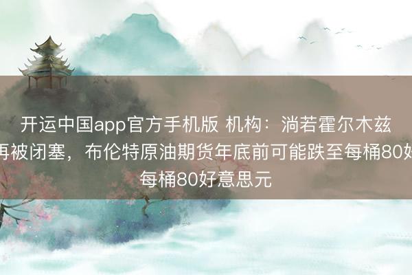 开运中国app官方手机版 机构：淌若霍尔木兹海峡不再被闭塞，布伦特原油期货年底前可能跌至每桶80好意思元