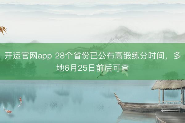 开运官网app 28个省份已公布高锻练分时间，多地6月25日前后可查