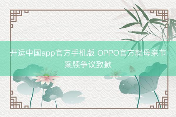 开运中国app官方手机版 OPPO官方就母亲节案牍争议致歉