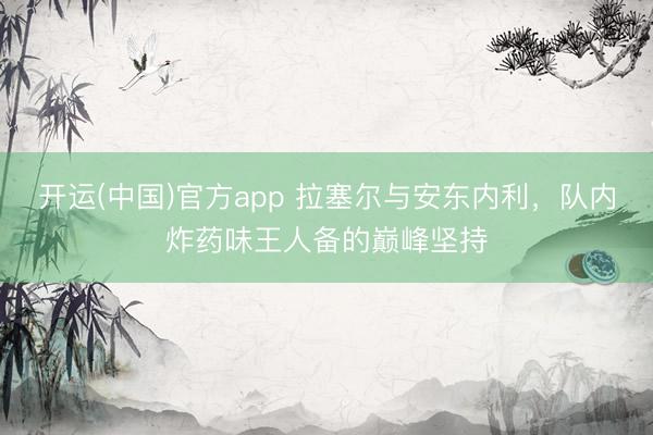 开运(中国)官方app 拉塞尔与安东内利，队内炸药味王人备的巅峰坚持