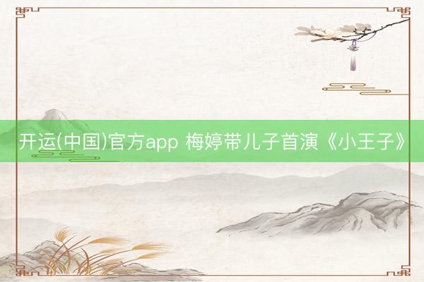 开运(中国)官方app 梅婷带儿子首演《小王子》